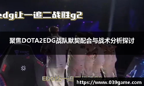 聚焦DOTA2EDG战队默契配合与战术分析探讨