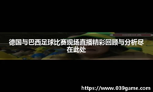 德国与巴西足球比赛现场直播精彩回顾与分析尽在此处