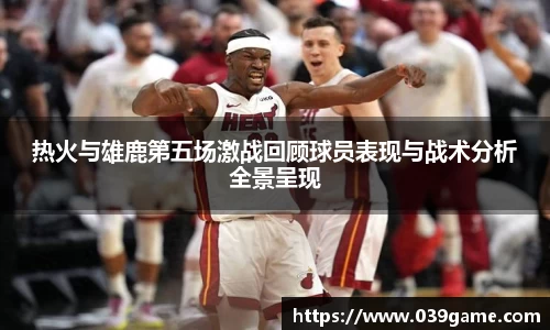 热火与雄鹿第五场激战回顾球员表现与战术分析全景呈现